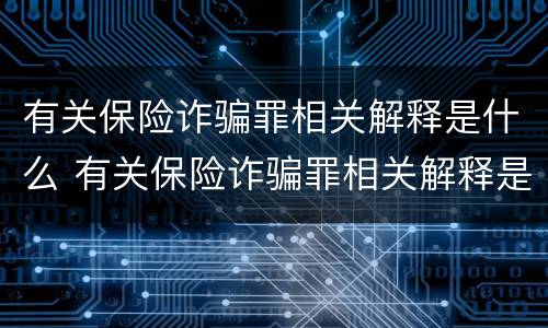 有关保险诈骗罪相关解释是什么 有关保险诈骗罪相关解释是什么规定