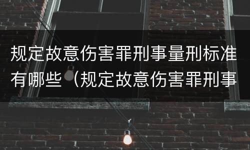 规定故意伤害罪刑事量刑标准有哪些（规定故意伤害罪刑事量刑标准有哪些）