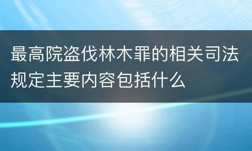 最高院盗伐林木罪的相关司法规定主要内容包括什么