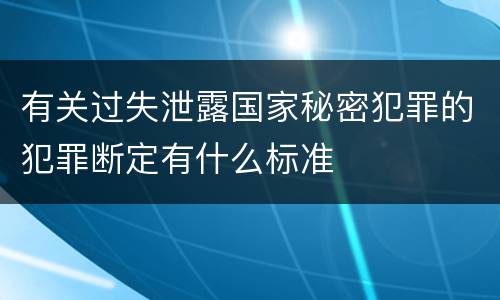 有关过失泄露国家秘密犯罪的犯罪断定有什么标准