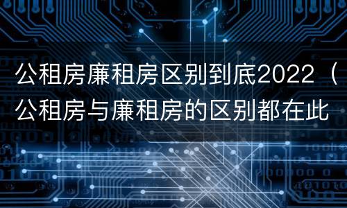 公租房廉租房区别到底2022（公租房与廉租房的区别都在此,别再搞错了!）