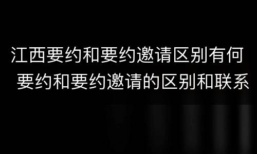 江西要约和要约邀请区别有何 要约和要约邀请的区别和联系