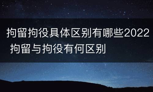 拘留拘役具体区别有哪些2022 拘留与拘役有何区别