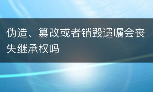 伪造、篡改或者销毁遗嘱会丧失继承权吗