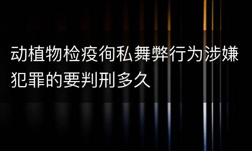 动植物检疫徇私舞弊行为涉嫌犯罪的要判刑多久