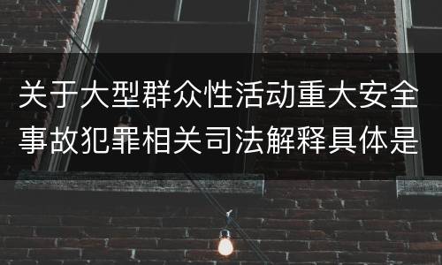 关于大型群众性活动重大安全事故犯罪相关司法解释具体是什么规定