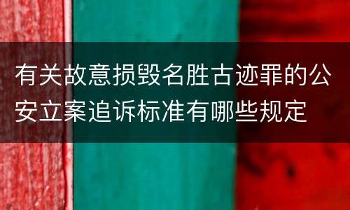 有关故意损毁名胜古迹罪的公安立案追诉标准有哪些规定