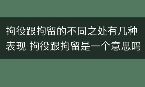 拘役跟拘留的不同之处有几种表现 拘役跟拘留是一个意思吗