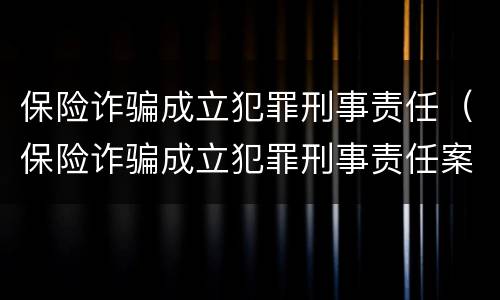 保险诈骗成立犯罪刑事责任（保险诈骗成立犯罪刑事责任案例）