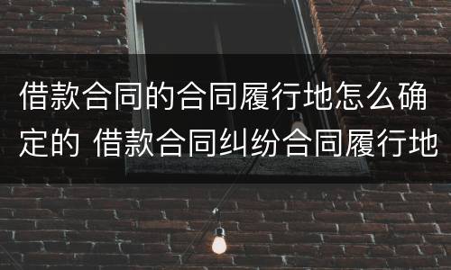 借款合同的合同履行地怎么确定的 借款合同纠纷合同履行地