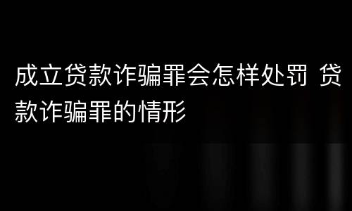 成立贷款诈骗罪会怎样处罚 贷款诈骗罪的情形