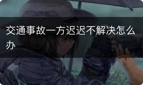 交通事故一方迟迟不解决怎么办