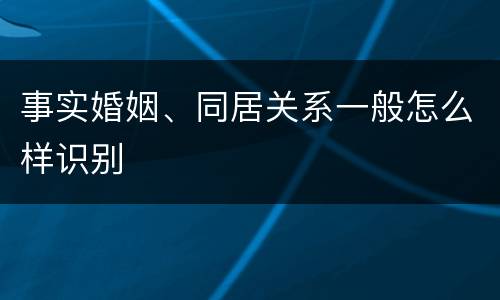 事实婚姻、同居关系一般怎么样识别