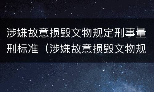 涉嫌故意损毁文物规定刑事量刑标准（涉嫌故意损毁文物规定刑事量刑标准是什么）