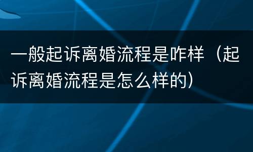 一般起诉离婚流程是咋样（起诉离婚流程是怎么样的）