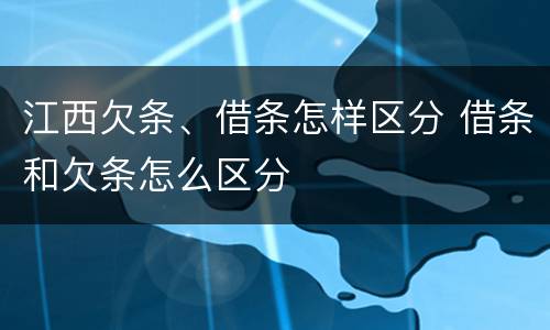 江西欠条、借条怎样区分 借条和欠条怎么区分