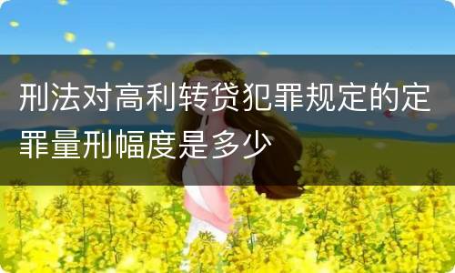 刑法对高利转贷犯罪规定的定罪量刑幅度是多少