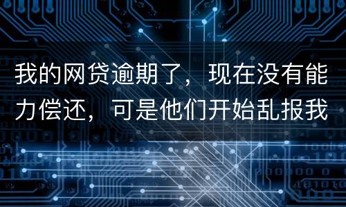 我的网贷逾期了，现在没有能力偿还，可是他们开始乱报我的通讯录，我该怎么办