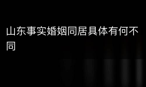 山东事实婚姻同居具体有何不同