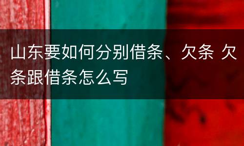 山东要如何分别借条、欠条 欠条跟借条怎么写