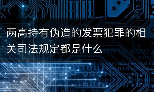 两高持有伪造的发票犯罪的相关司法规定都是什么