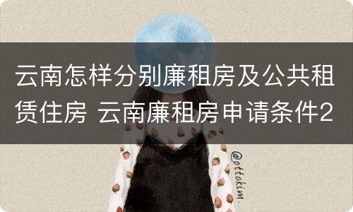 云南怎样分别廉租房及公共租赁住房 云南廉租房申请条件2020