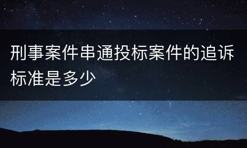 刑事案件串通投标案件的追诉标准是多少