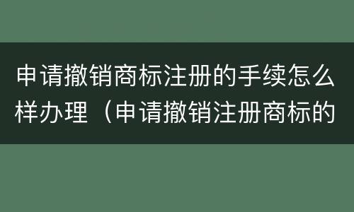 申请撤销商标注册的手续怎么样办理（申请撤销注册商标的程序）