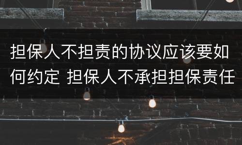 担保人不担责的协议应该要如何约定 担保人不承担担保责任