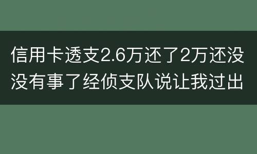 信用卡透支2.6万还了2万还没没有事了经侦支队说让我过出去