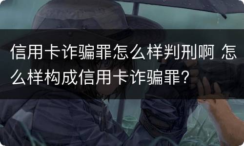 信用卡诈骗罪怎么样判刑啊 怎么样构成信用卡诈骗罪?