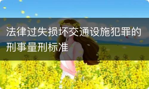 法律过失损坏交通设施犯罪的刑事量刑标准