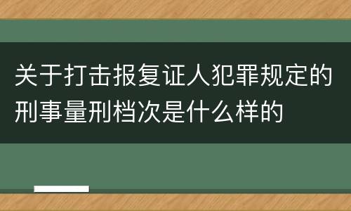 关于打击报复证人犯罪规定的刑事量刑档次是什么样的