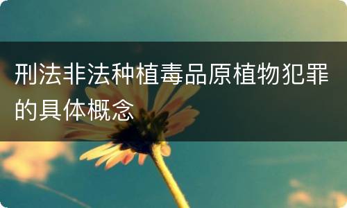 刑法非法种植毒品原植物犯罪的具体概念