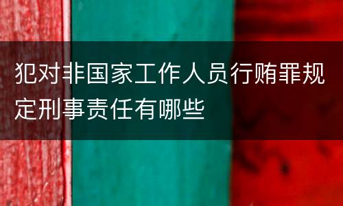 犯对非国家工作人员行贿罪规定刑事责任有哪些