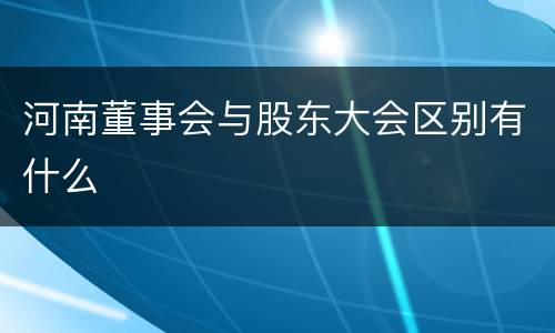 河南董事会与股东大会区别有什么