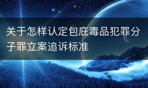 关于怎样认定包庇毒品犯罪分子罪立案追诉标准