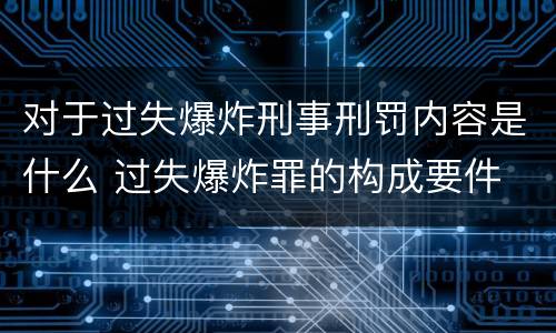 对于过失爆炸刑事刑罚内容是什么 过失爆炸罪的构成要件
