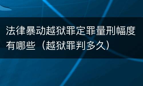 法律暴动越狱罪定罪量刑幅度有哪些（越狱罪判多久）