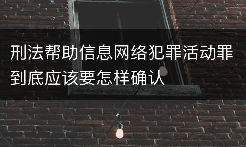刑法帮助信息网络犯罪活动罪到底应该要怎样确认