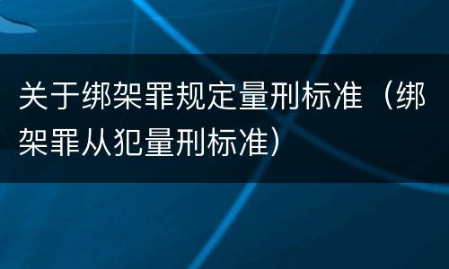 关于绑架罪规定量刑标准（绑架罪从犯量刑标准）