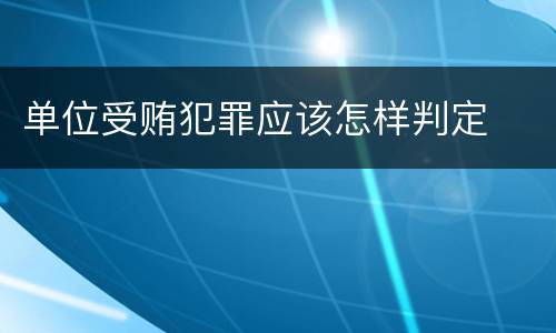 单位受贿犯罪应该怎样判定