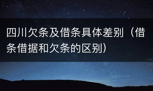 四川欠条及借条具体差别（借条借据和欠条的区别）