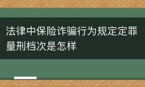 法律中保险诈骗行为规定定罪量刑档次是怎样