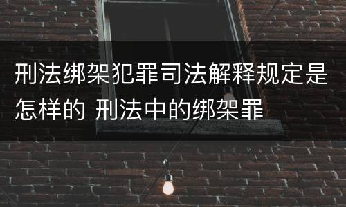 刑法绑架犯罪司法解释规定是怎样的 刑法中的绑架罪