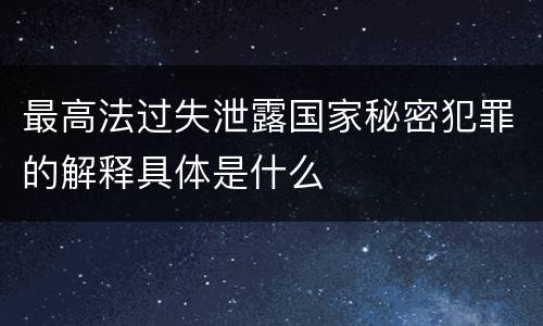 最高法过失泄露国家秘密犯罪的解释具体是什么
