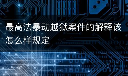 最高法暴动越狱案件的解释该怎么样规定