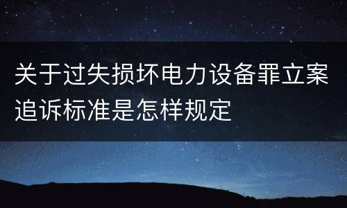 关于过失损坏电力设备罪立案追诉标准是怎样规定