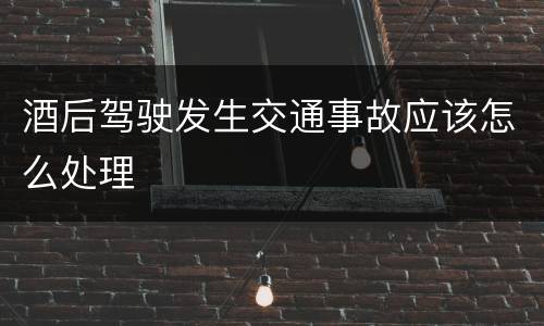 酒后驾驶发生交通事故应该怎么处理