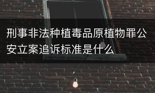 刑事非法种植毒品原植物罪公安立案追诉标准是什么